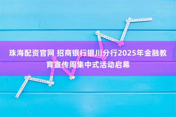 珠海配资官网 招商银行银川分行2025年金融教育宣传周集中式活动启幕