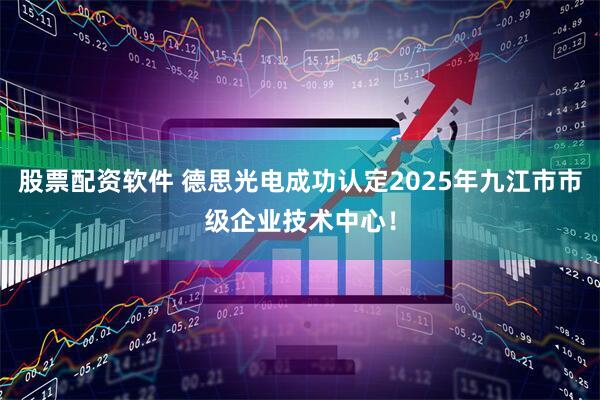 股票配资软件 德思光电成功认定2025年九江市市级企业技术中心！